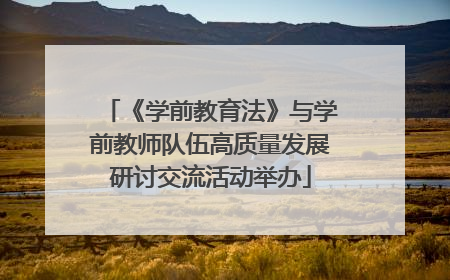 《学前教育法》与学前教师队伍高质量发展研讨交流活动举办