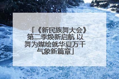 《新民族舞大会》第二季焕新启航 以舞为媒绘就华夏万千气象新篇章