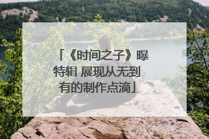 《时间之子》曝特辑 展现从无到有的制作点滴