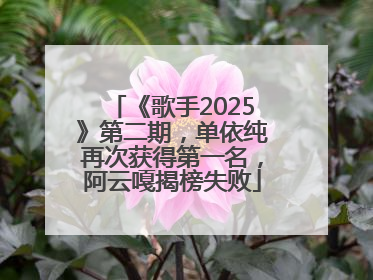 《歌手2025》第二期，单依纯再次获得第一名，阿云嘎揭榜失败