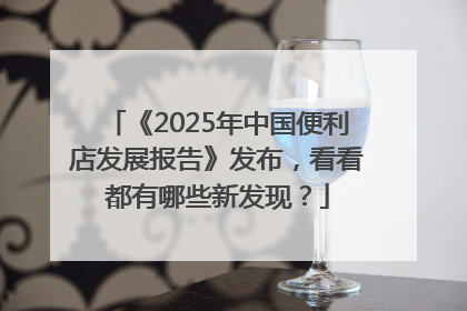《2025年中国便利店发展报告》发布，看看都有哪些新发现？