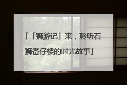 「狮游记」来，聆听石狮番仔楼的时光故事