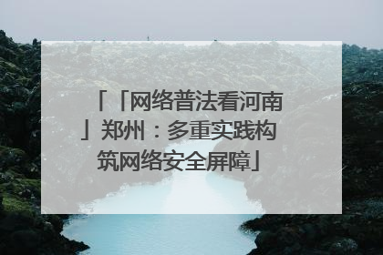「网络普法看河南」郑州：多重实践构筑网络安全屏障
