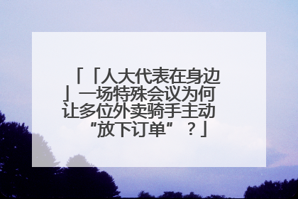 「人大代表在身边」一场特殊会议为何让多位外卖骑手主动“放下订单”？