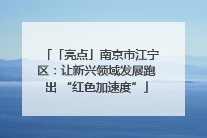 「亮点」南京市江宁区：让新兴领域发展跑出 “红色加速度”