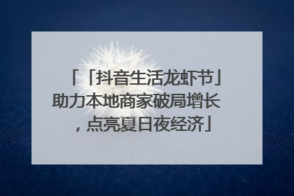 「抖音生活龙虾节」助力本地商家破局增长，点亮夏日夜经济