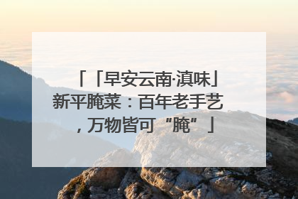 「早安云南·滇味」新平腌菜：百年老手艺，万物皆可“腌”