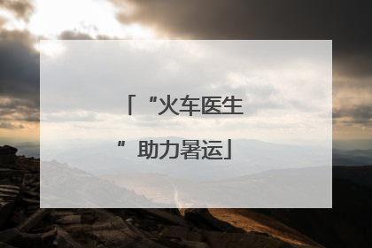 “火车医生”助力暑运