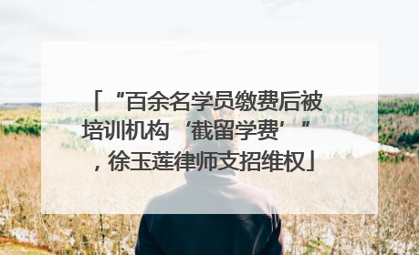 “百余名学员缴费后被培训机构‘截留学费’”，徐玉莲律师支招维权
