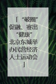 “破圈”促融、赛出“健康” 北京东城举办民营经济人士运动会