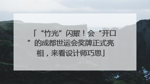 “竹光”闪耀！会“开口”的成都世运会奖牌正式亮相，来看设计师巧思