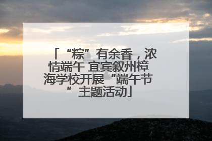 “粽”有余香，浓情端午 宜宾叙州樟海学校开展“端午节”主题活动