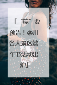 “粽”要预告！栾川各大景区端午节活动出炉