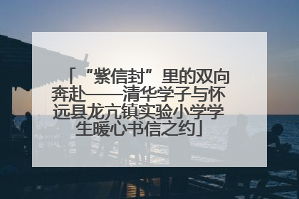 “紫信封”里的双向奔赴——清华学子与怀远县龙亢镇实验小学学生暖心书信之约
