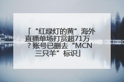 “红绿灯的黄”海外直播单场打赏超71万？账号已删去“MCN三只羊”标识