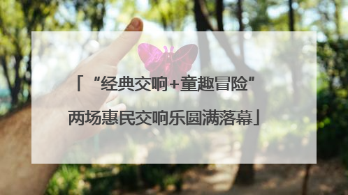 “经典交响+童趣冒险” 两场惠民交响乐圆满落幕