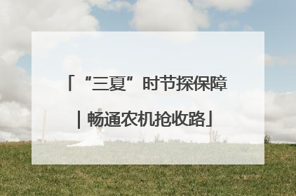 “三夏”时节探保障｜畅通农机抢收路