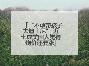 “不敢带孩子去迪士尼” 近七成美国人觉得物价还要涨