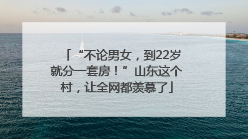 “不论男女，到22岁就分一套房！”山东这个村，让全网都羡慕了