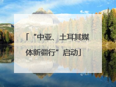 “中亚、土耳其媒体新疆行”启动
