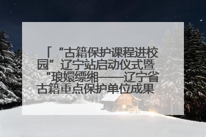 “古籍保护课程进校园”辽宁站启动仪式暨“琅嬛缥缃——辽宁省古籍重点保护单位成果展”在辽宁大学举行