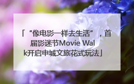 “像电影一样去生活”，首届影迷节Movie Walk开启申城文旅花式玩法