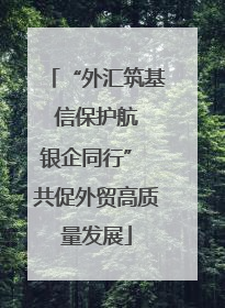 “外汇筑基 信保护航 银企同行” 共促外贸高质量发展