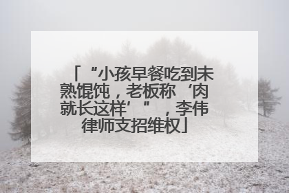 “小孩早餐吃到未熟馄饨，老板称‘肉就长这样’”，李伟律师支招维权