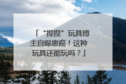 “捏捏”玩具博主自曝患癌！这种玩具还能玩吗？