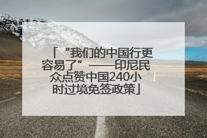 “我们的中国行更容易了”——印尼民众点赞中国240小时过境免签政策