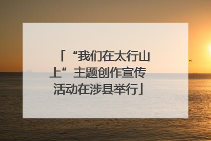 “我们在太行山上”主题创作宣传活动在涉县举行