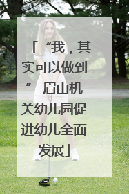 “我，其实可以做到” 眉山机关幼儿园促进幼儿全面发展