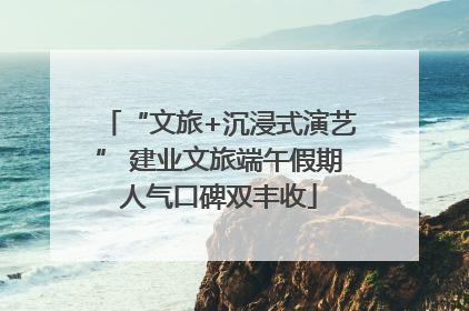 “文旅+沉浸式演艺” 建业文旅端午假期人气口碑双丰收
