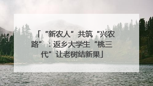 “新农人”共筑“兴农路”：返乡大学生“桃三代”让老树结新果