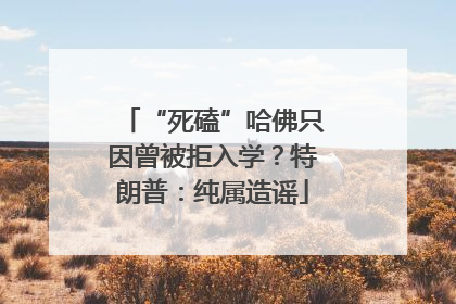 “死磕”哈佛只因曾被拒入学？特朗普：纯属造谣