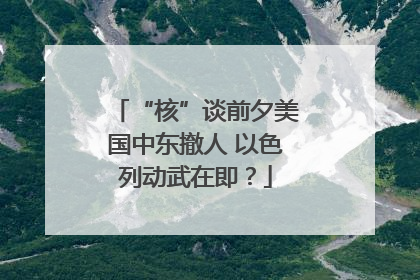 “核”谈前夕美国中东撤人 以色列动武在即？