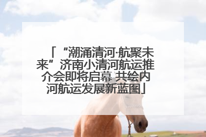 “潮涌清河·航聚未来”济南小清河航运推介会即将启幕 共绘内河航运发展新蓝图