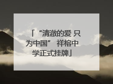“清澈的爱 只为中国” 祥榕中学正式挂牌