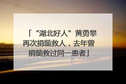 “湖北好人”黄勇攀再次捐髓救人，去年曾捐髓救过同一患者