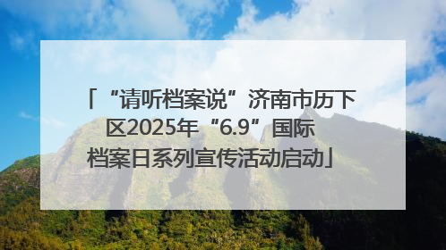 “请听档案说”济南市历下区2025年“6.9”国际档案日系列宣传活动启动