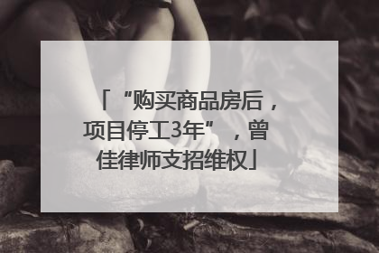 “购买商品房后，项目停工3年”，曾佳律师支招维权