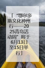 “鄂尔多斯文化神州行——2025青岛活动周”将于6月13日至15日举行
