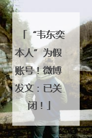 “韦东奕本人”为假账号！微博发文：已关闭！