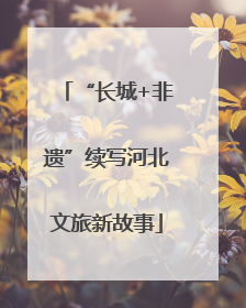 “长城+非遗”续写河北文旅新故事