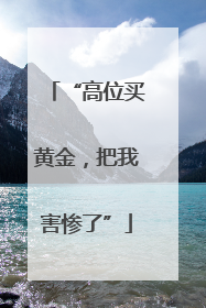 “高位买黄金，把我害惨了”