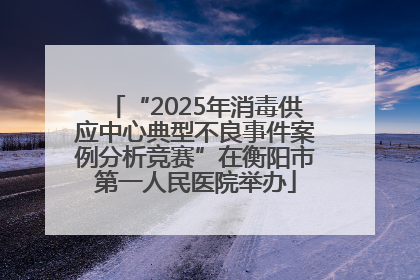 “2025年消毒供应中心典型不良事件案例分析竞赛”在衡阳市第一人民医院举办