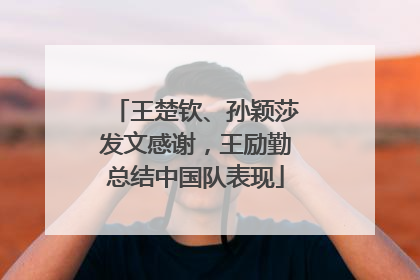 王楚钦、孙颖莎发文感谢，王励勤总结中国队表现