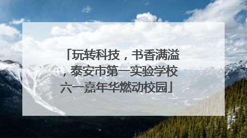 玩转科技，书香满溢，泰安市第一实验学校六一嘉年华燃动校园