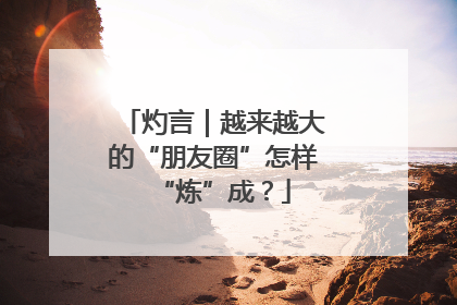 灼言｜越来越大的“朋友圈”怎样“炼”成？