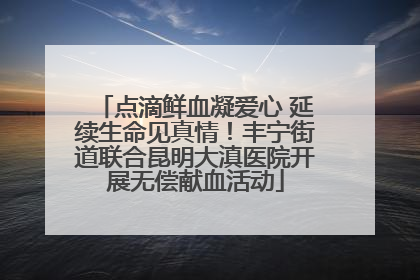 点滴鲜血凝爱心 延续生命见真情！丰宁街道联合昆明大滇医院开展无偿献血活动
